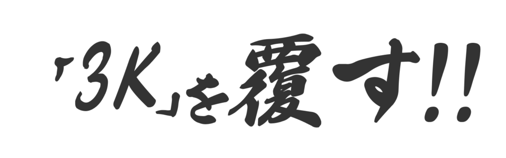 「3K」を覆す！！